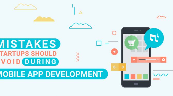 Mistakes Startups should avoid during Mobile App Development