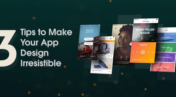 3 Tips to Make Your App Design Irresistible