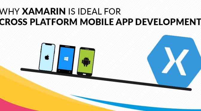 Why Xamarin Is Ideal for Cross Platform Mobile App Development