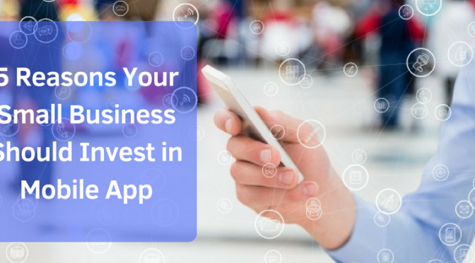 5 Reasons Your Small Business Should Invest in Mobile App