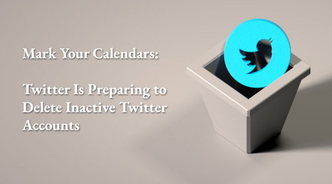 Mark Your Calendars: Twitter Is Preparing to Delete Inactive Twitter Accounts