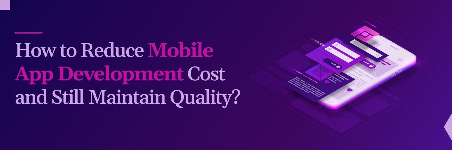 How to Reduce Mobile App Development Cost and Still Maintain Quality?