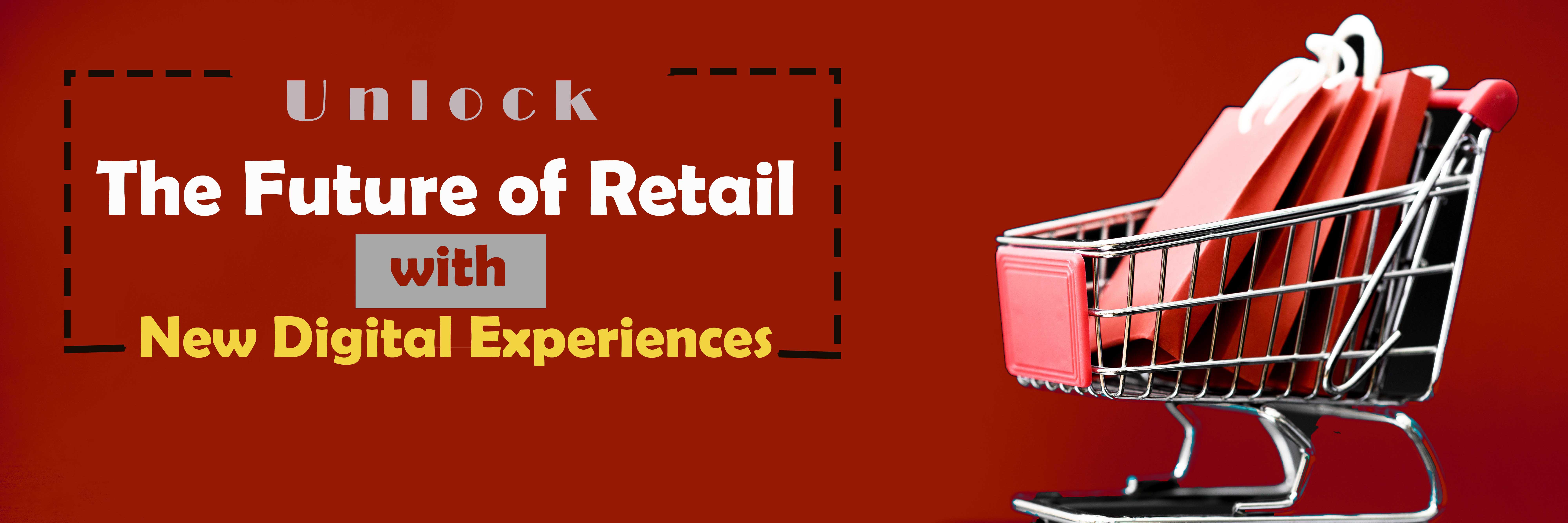 Unlock the Future of Retail with New Digital Experiences