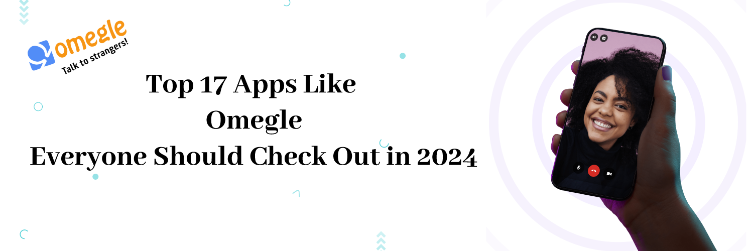 Top 17 Apps Like Omegle Everyone Should Check Out in 2024