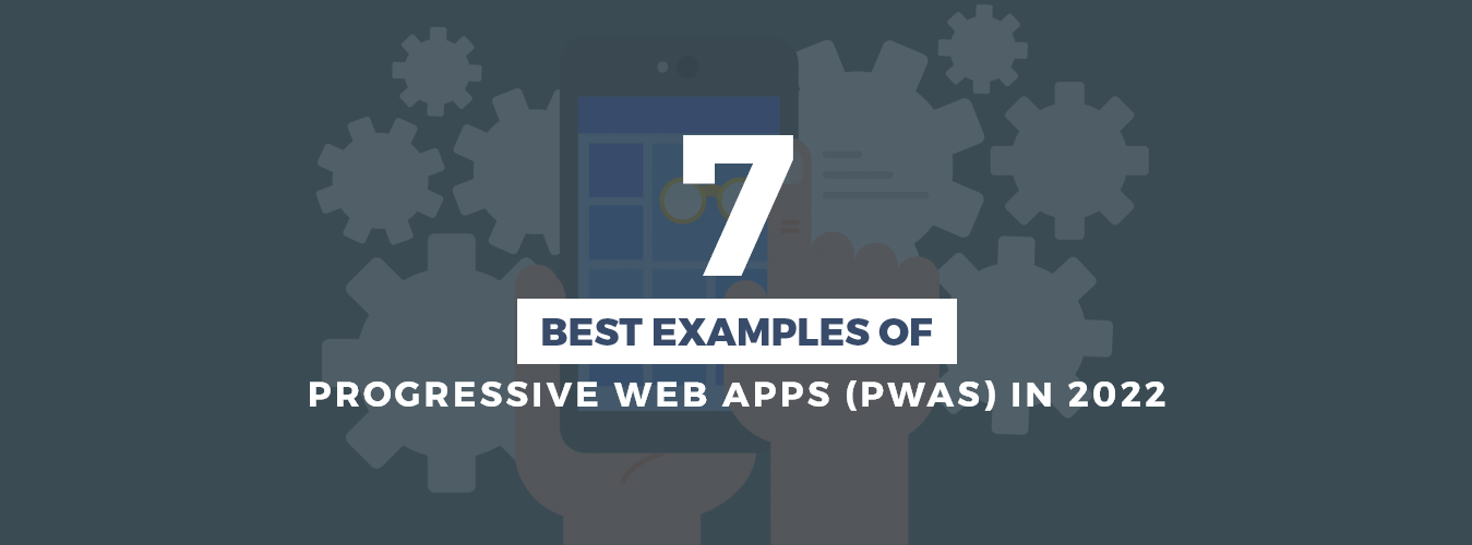 7 Best Examples of Progressive Web Apps (PWAs) in 2022