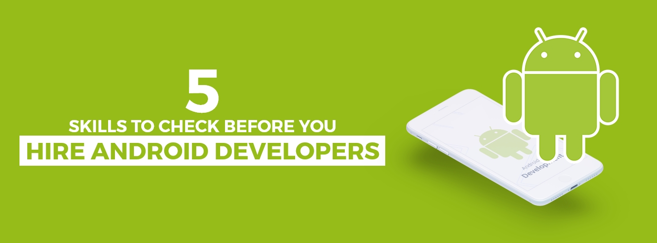 5 Skills To Check Before You Hire Android Developers