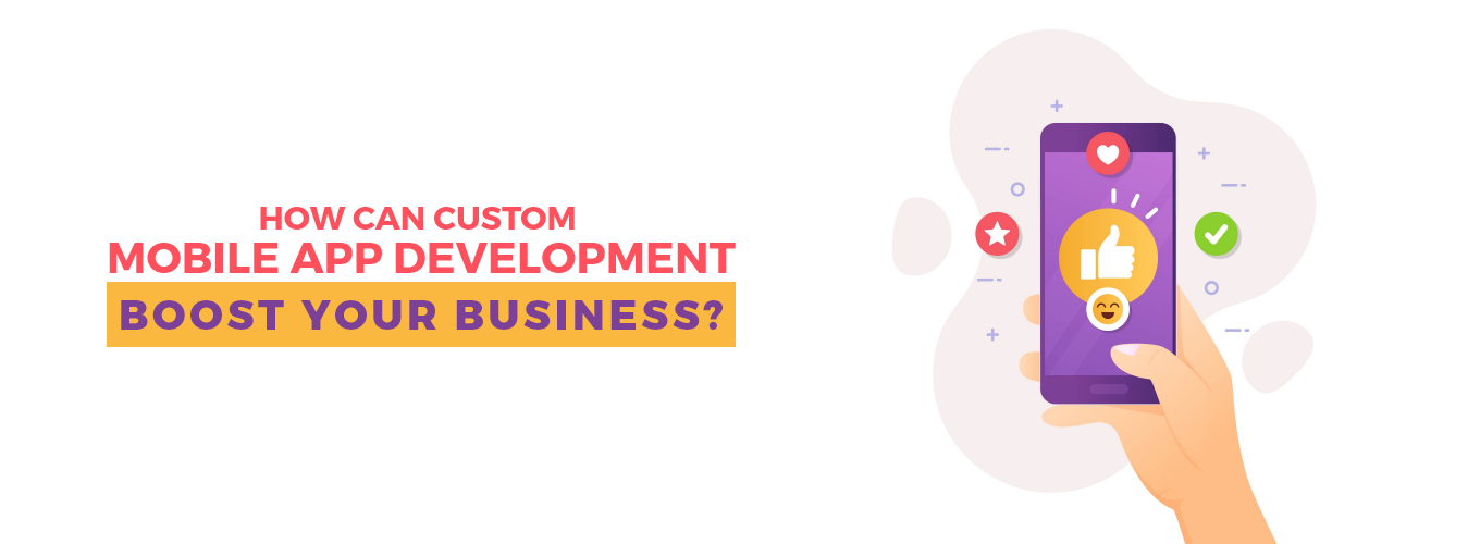 How Can Custom Mobile App Development Boost Your Business?