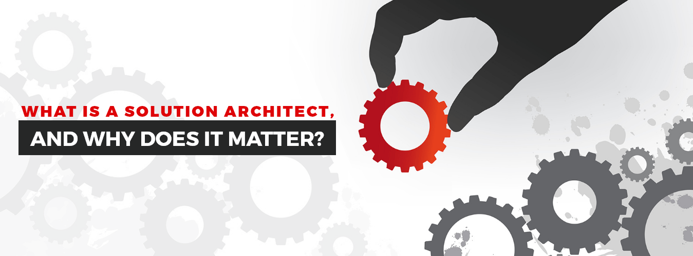 What Is A Solution Architect, And Why Does It Matter?