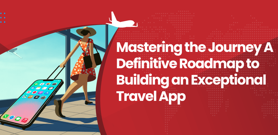 Mastering the Journey A Definitive Roadmap to Building an Exceptional Travel App